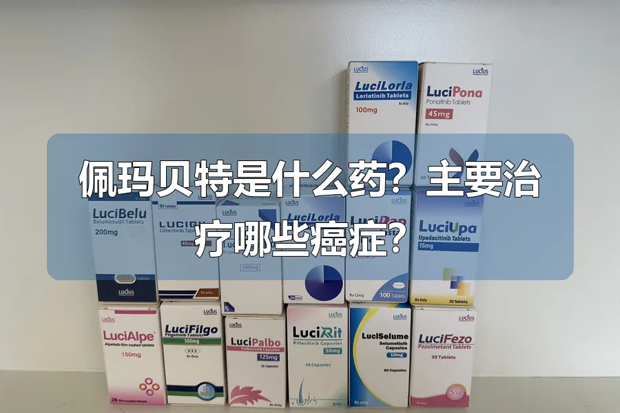 佩玛贝特是什么药?主要治疗哪些癌症?